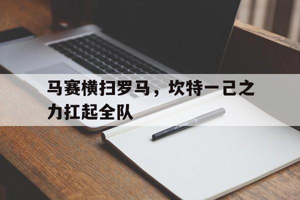 关于马赛横扫罗马,坎特一己之力扛起全队的信息 关于马赛横扫罗马,坎特一己之力扛起全队的信息